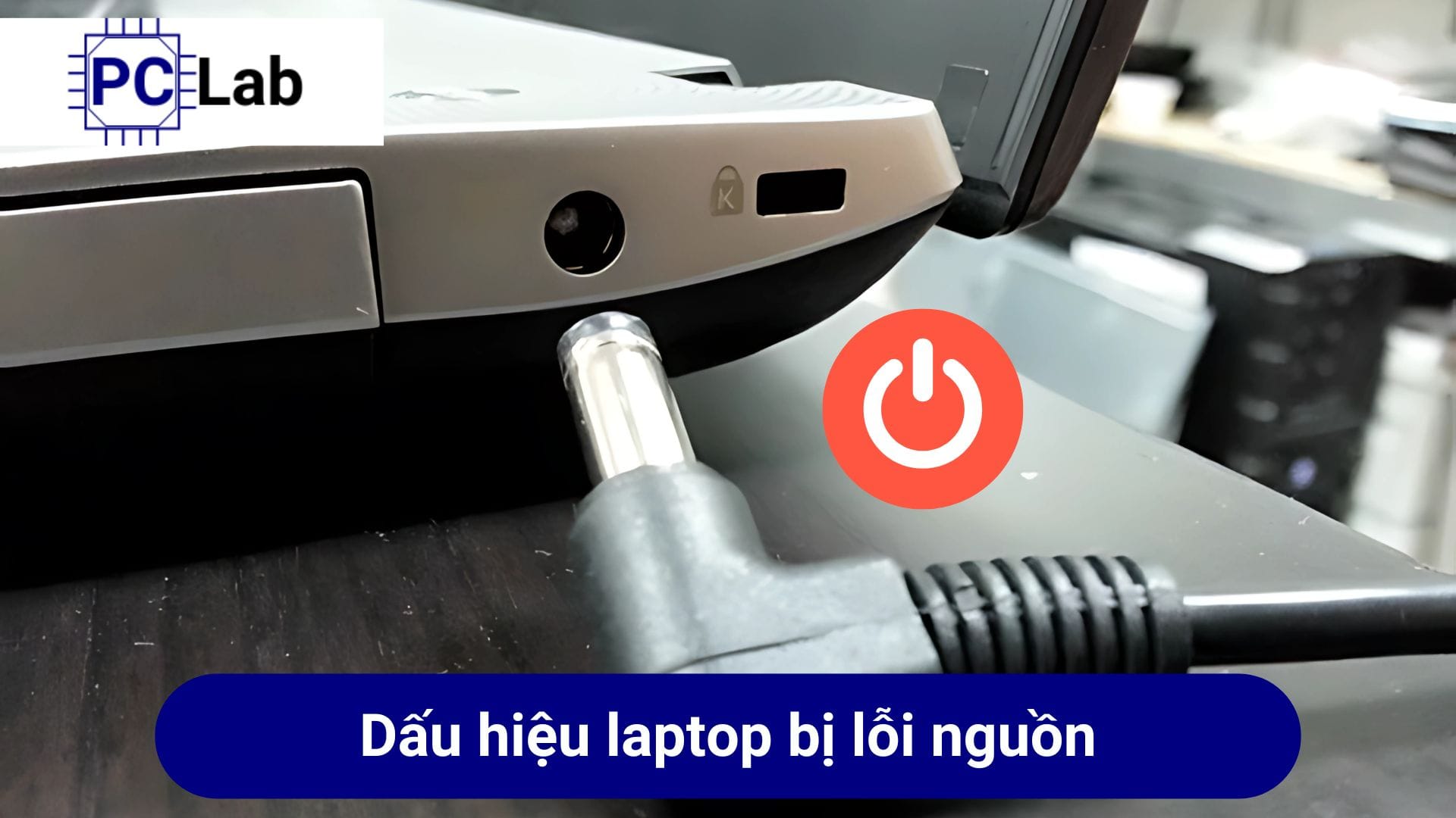 Dấu hiệu nhận biết laptop bị lỗi nguồn cần sửa chữa