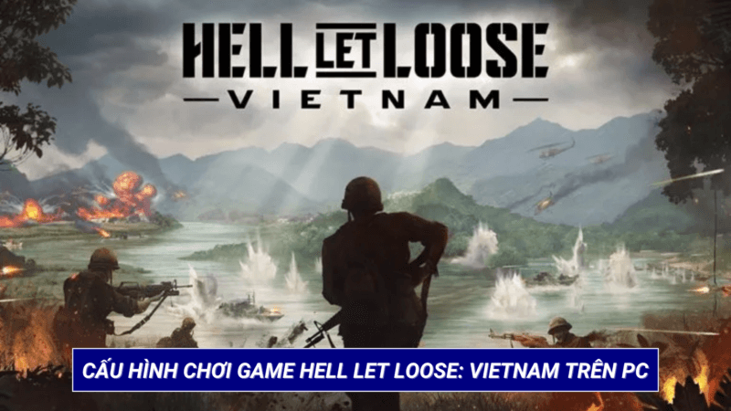 Cấu Hình Chơi Game Hell Let Loose: Vietnam Trên PC