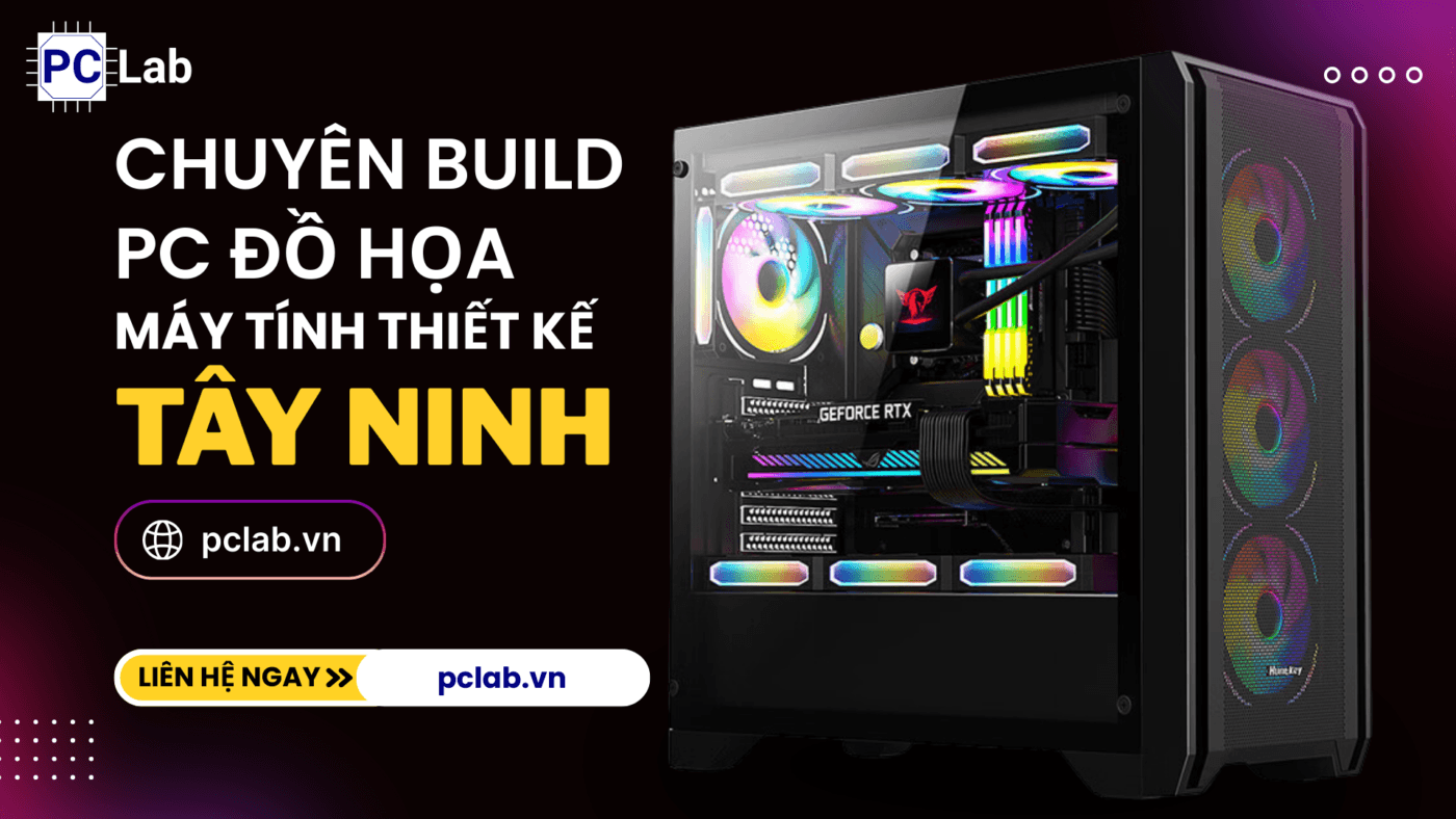 PC Lab – Chuyên Build PC Đồ Họa Máy Tính Thiết Kế Tại Tây Ninh