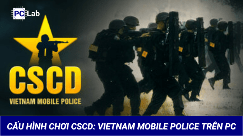 Cấu Hình Chơi Game CSCD: Vietnam Mobile Police Trên PC